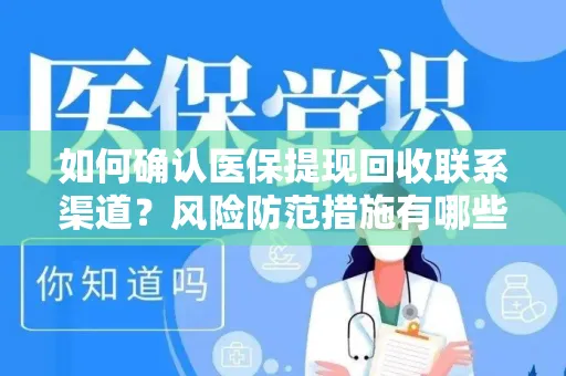 如何确认医保提现回收联系渠道？风险防范措施有哪些？